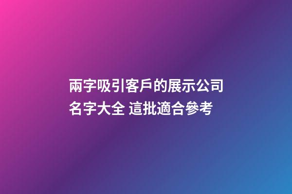 兩字吸引客戶的展示公司名字大全 這批適合參考